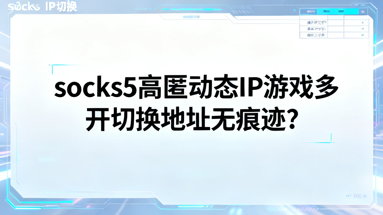 socks5高匿动态IP游戏多开切换地址无痕迹?